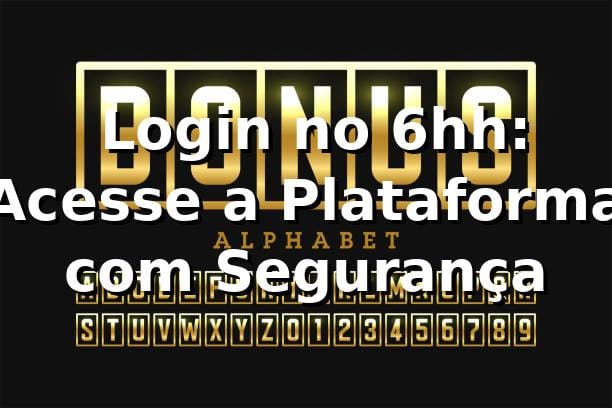 ✅ Login no 6hh: Acesse a Plataforma com Segurança