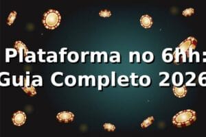 ⭐ Plataforma no 6hh: Guia Completo 2026