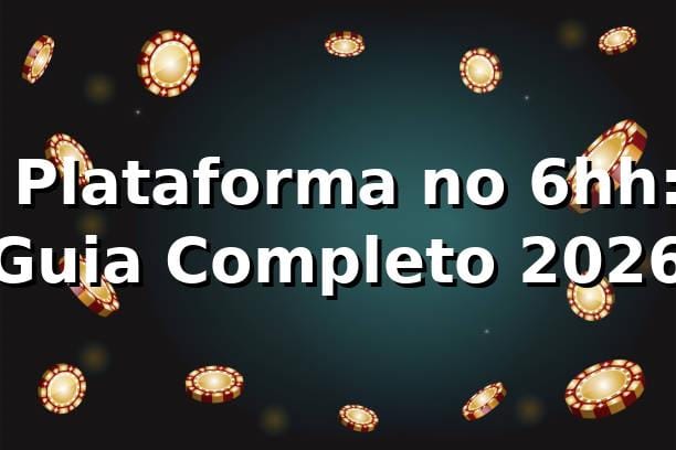 ⭐ Plataforma no 6hh: Guia Completo 2026