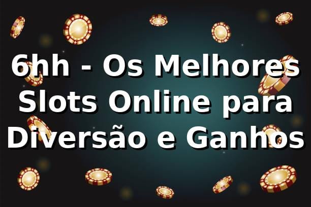 6hh - Os Melhores Slots Online para Diversão e Ganhos